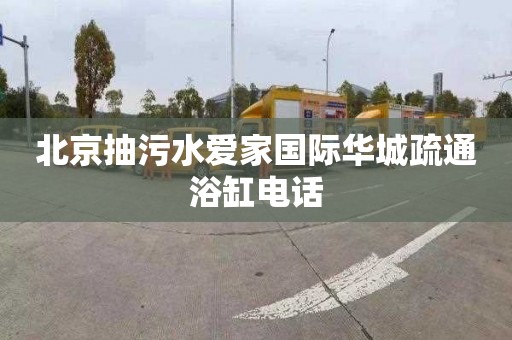 北京抽污水爱家国际华城疏通浴缸电话