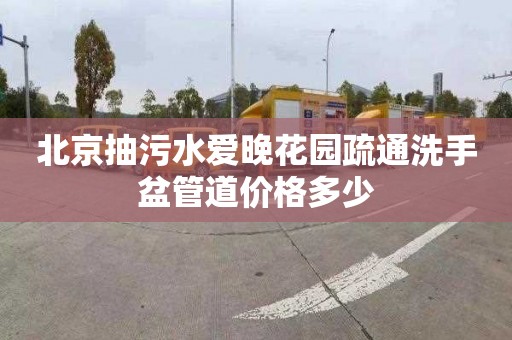 北京抽污水爱晚花园疏通洗手盆管道价格多少