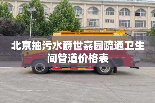北京抽污水爵世嘉园疏通卫生间管道价格表