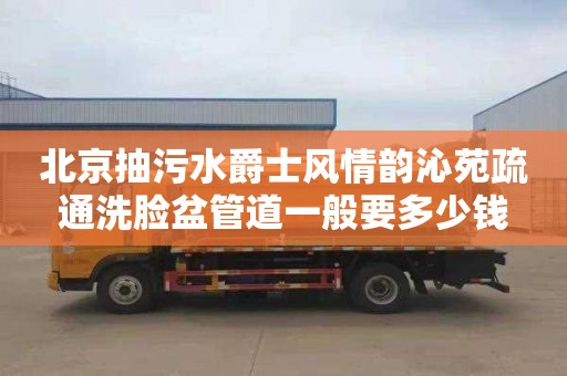 北京抽污水爵士风情韵沁苑疏通洗脸盆管道一般要多少钱