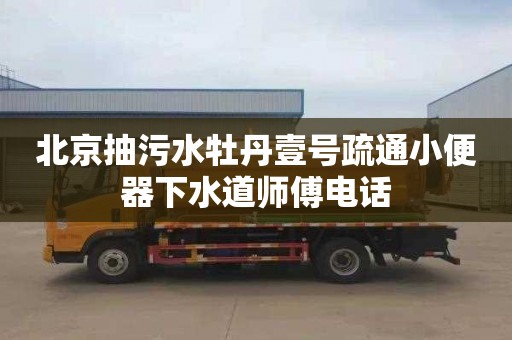 北京抽污水牡丹壹号疏通小便器下水道师傅电话