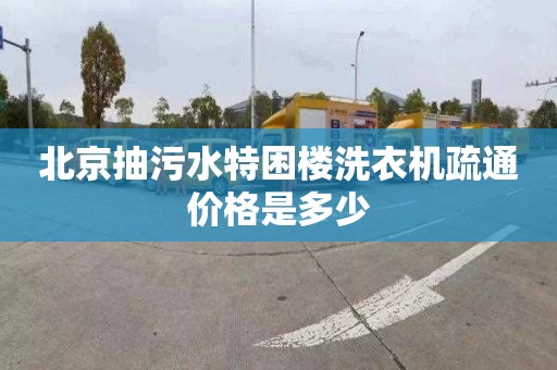 北京抽污水特困楼洗衣机疏通价格是多少