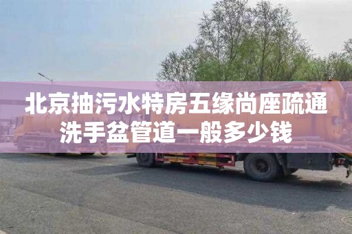 北京抽污水特房五缘尚座疏通洗手盆管道一般多少钱