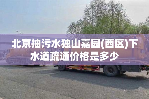 北京抽污水独山嘉园(西区)下水道疏通价格是多少