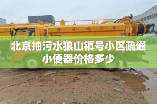 北京抽污水狼山镇号小区疏通小便器价格多少