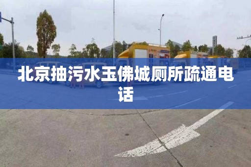 北京抽污水玉佛城厕所疏通电话