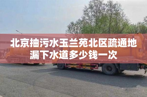 北京抽污水玉兰苑北区疏通地漏下水道多少钱一次