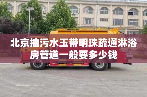北京抽污水玉带明珠疏通淋浴房管道一般要多少钱