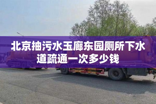 北京抽污水玉廊东园厕所下水道疏通一次多少钱