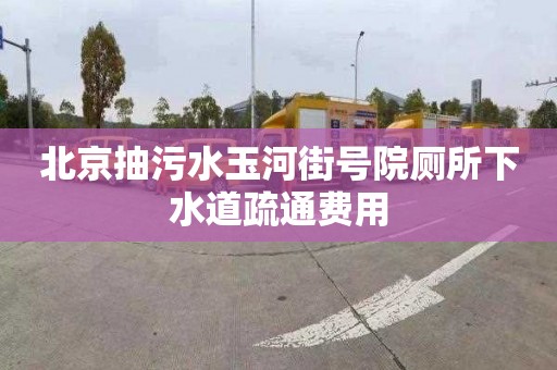 北京抽污水玉河街号院厕所下水道疏通费用