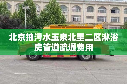 北京抽污水玉泉北里二区淋浴房管道疏通费用