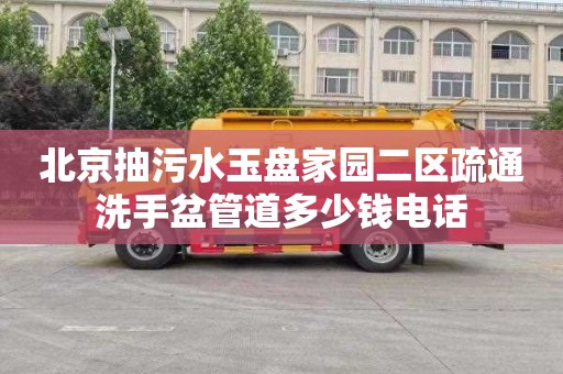 北京抽污水玉盘家园二区疏通洗手盆管道多少钱电话