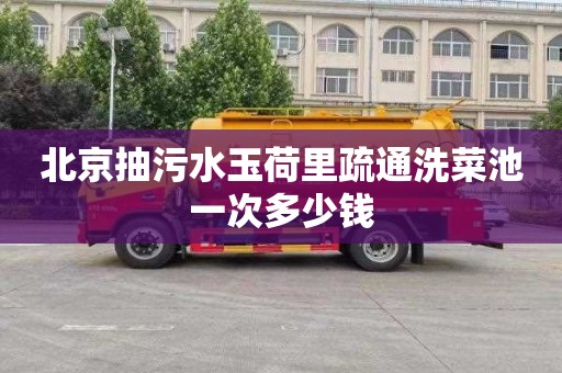 北京抽污水玉荷里疏通洗菜池一次多少钱