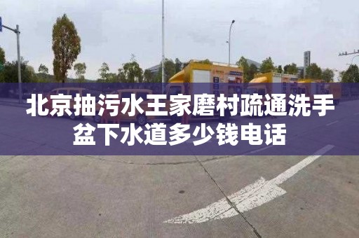 北京抽污水王家磨村疏通洗手盆下水道多少钱电话