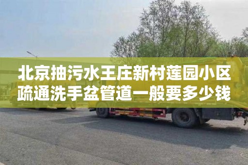 北京抽污水王庄新村莲园小区疏通洗手盆管道一般要多少钱