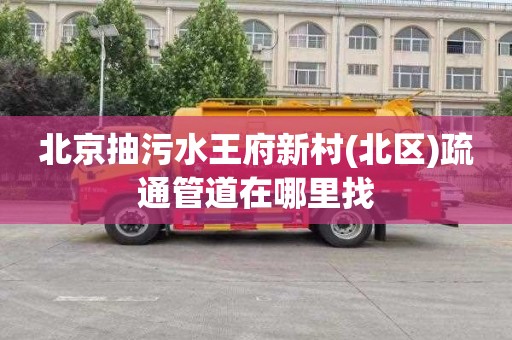 北京抽污水王府新村(北区)疏通管道在哪里找