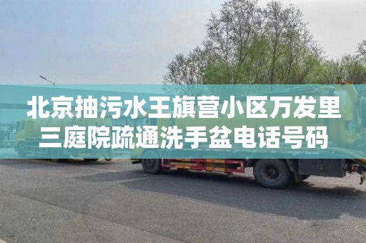 北京抽污水王旗营小区万发里三庭院疏通洗手盆电话号码