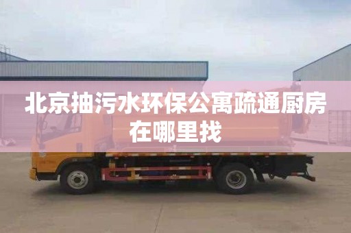 北京抽污水环保公寓疏通厨房在哪里找