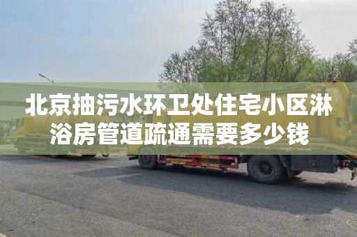 北京抽污水环卫处住宅小区淋浴房管道疏通需要多少钱