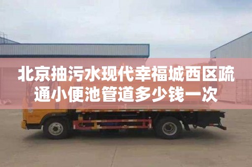 北京抽污水现代幸福城西区疏通小便池管道多少钱一次