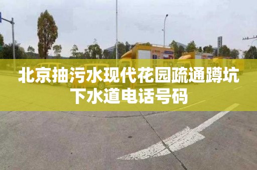 北京抽污水现代花园疏通蹲坑下水道电话号码