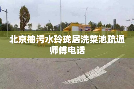 北京抽污水玲珑居洗菜池疏通师傅电话