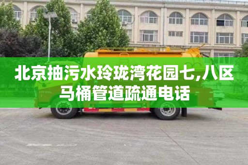 北京抽污水玲珑湾花园七,八区马桶管道疏通电话