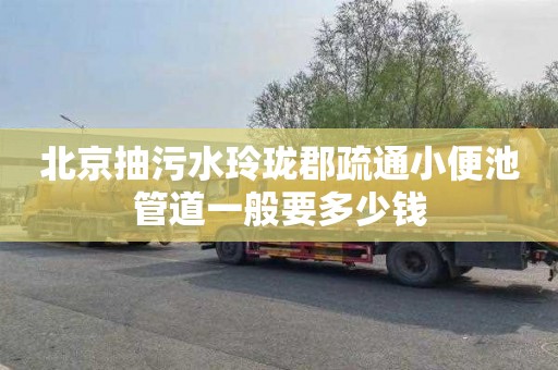 北京抽污水玲珑郡疏通小便池管道一般要多少钱