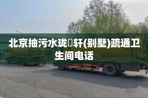 北京抽污水珑璟轩(别墅)疏通卫生间电话