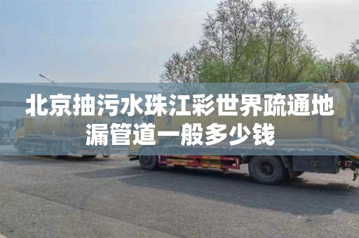 北京抽污水珠江彩世界疏通地漏管道一般多少钱