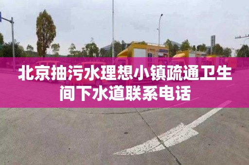北京抽污水理想小镇疏通卫生间下水道联系电话