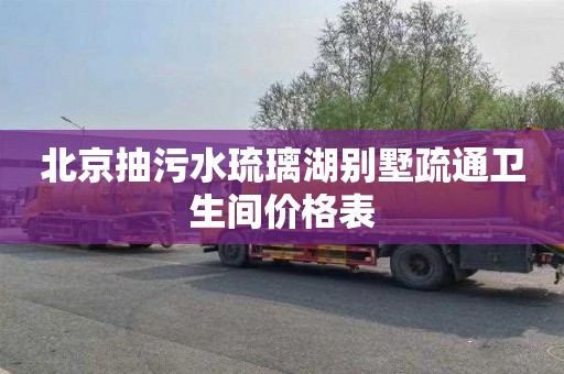 北京抽污水琉璃湖别墅疏通卫生间价格表