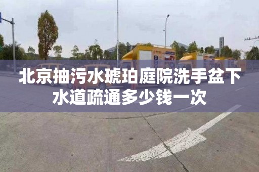 北京抽污水琥珀庭院洗手盆下水道疏通多少钱一次