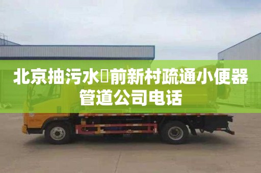 北京抽污水琯前新村疏通小便器管道公司电话