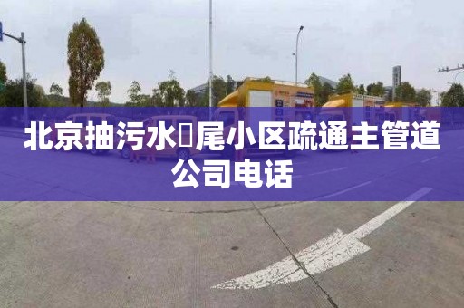 北京抽污水琯尾小区疏通主管道公司电话