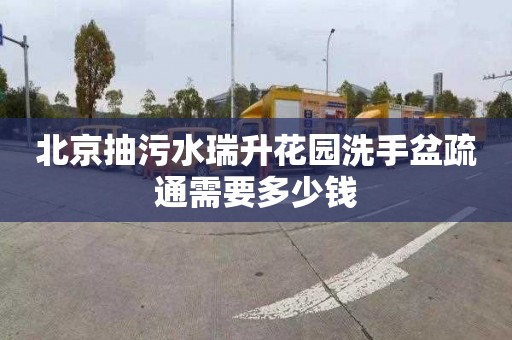 北京抽污水瑞升花园洗手盆疏通需要多少钱