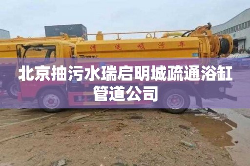 北京抽污水瑞启明城疏通浴缸管道公司