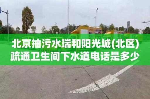 北京抽污水瑞和阳光城(北区)疏通卫生间下水道电话是多少