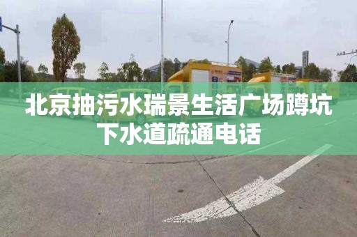 北京抽污水瑞景生活广场蹲坑下水道疏通电话