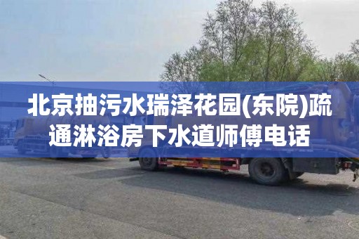 北京抽污水瑞泽花园(东院)疏通淋浴房下水道师傅电话