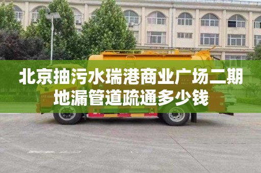 北京抽污水瑞港商业广场二期地漏管道疏通多少钱