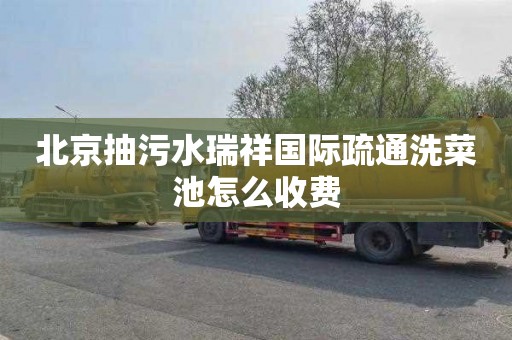 北京抽污水瑞祥国际疏通洗菜池怎么收费
