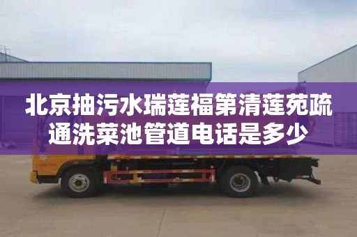 北京抽污水瑞莲福第清莲苑疏通洗菜池管道电话是多少