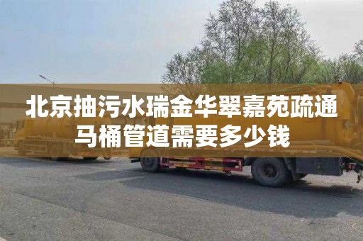 北京抽污水瑞金华翠嘉苑疏通马桶管道需要多少钱