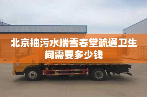 北京抽污水瑞雪春堂疏通卫生间需要多少钱