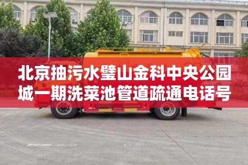 北京抽污水璧山金科中央公园城一期洗菜池管道疏通电话号码