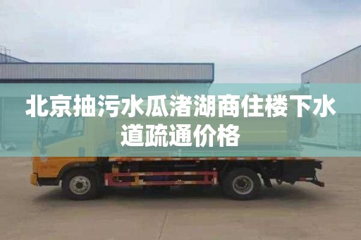 北京抽污水瓜渚湖商住楼下水道疏通价格