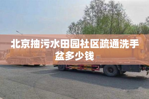 北京抽污水田园社区疏通洗手盆多少钱