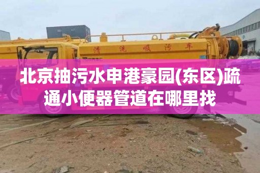 北京抽污水申港豪园(东区)疏通小便器管道在哪里找