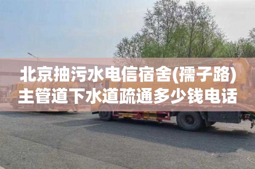 北京抽污水电信宿舍(孺子路)主管道下水道疏通多少钱电话